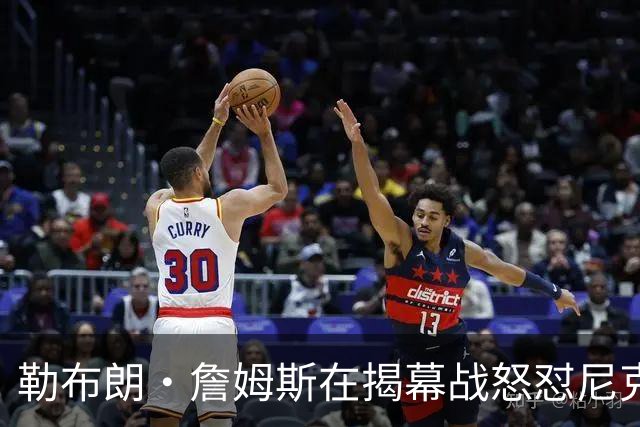 勒布朗·詹姆斯在揭幕战怒怼尼克斯球迷，提醒他们他的家乡情怀