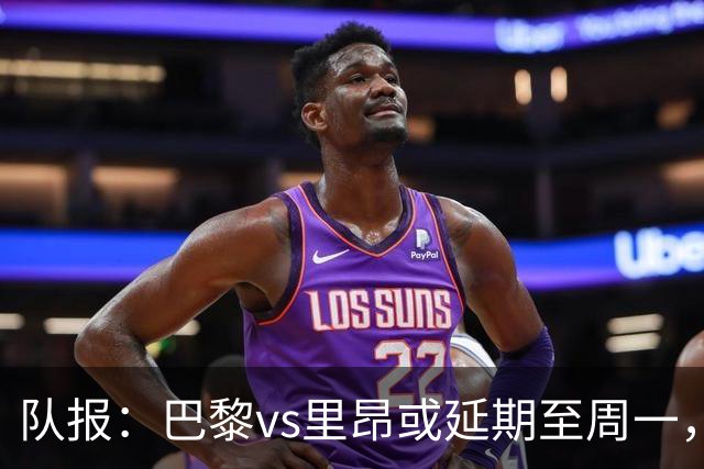 队报：巴黎vs里昂或延期至周一，与金球奖颁奖典礼撞期